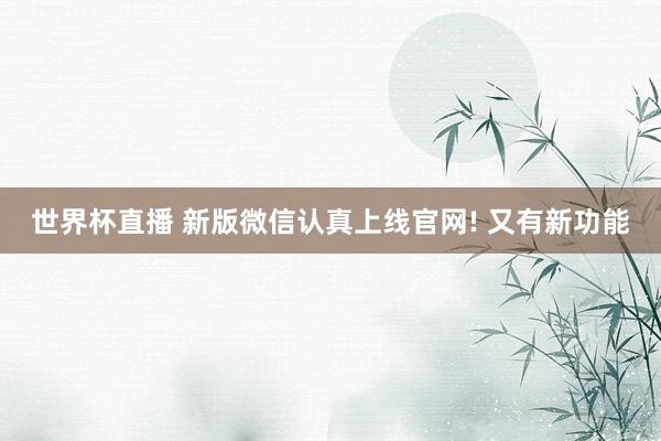 世界杯直播 新版微信认真上线官网! 又有新功能
