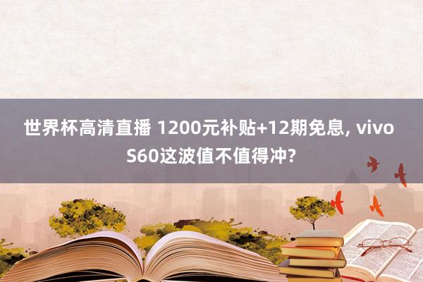 世界杯高清直播 1200元补贴+12期免息， vivo S60这波值不值得冲?