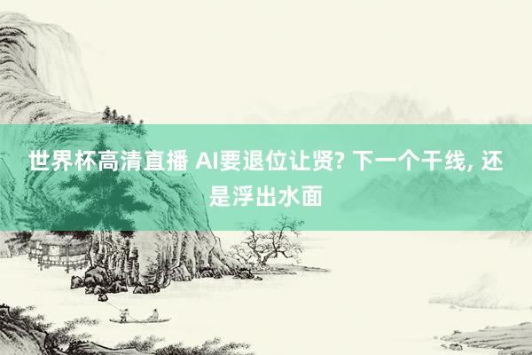 世界杯高清直播 AI要退位让贤? 下一个干线， 还是浮出水面