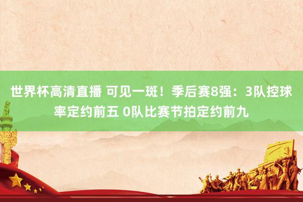 世界杯高清直播 可见一斑！季后赛8强：3队控球率定约前五 0队比赛节拍定约前九