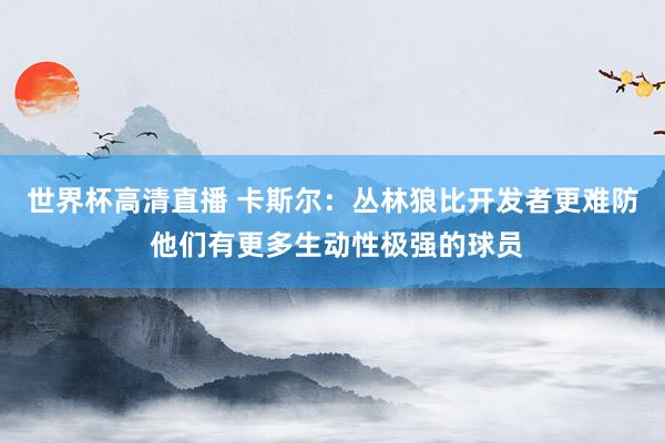 世界杯高清直播 卡斯尔：丛林狼比开发者更难防 他们有更多生动性极强的球员