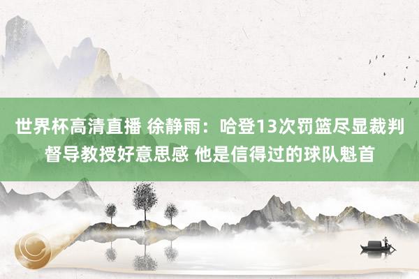 世界杯高清直播 徐静雨：哈登13次罚篮尽显裁判督导教授好意思感 他是信得过的球队魁首