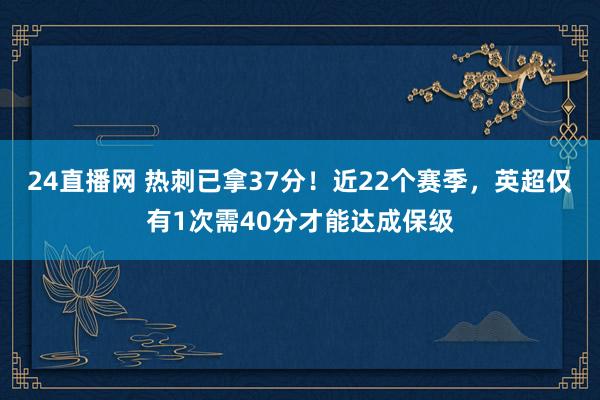 24直播网 热刺已拿37分！近22个赛季，英超仅有1次需40分才能达成保级