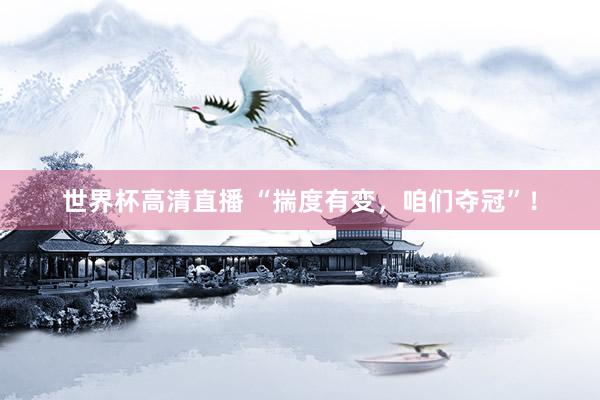 世界杯高清直播 “揣度有变，咱们夺冠”！