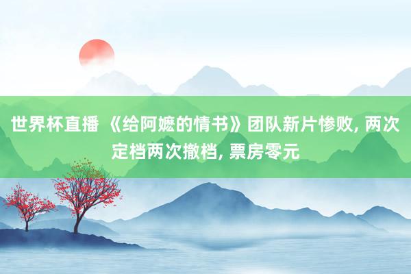 世界杯直播 《给阿嬷的情书》团队新片惨败， 两次定档两次撤档， 票房零元