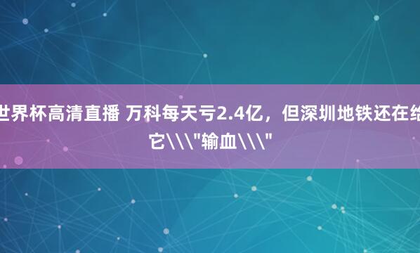 世界杯高清直播 万科每天亏2.4亿,但深圳地铁还在给它\