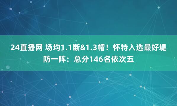 24直播网 场均1.1断&1.3帽！怀特入选最好堤防一阵：总分146名依次五