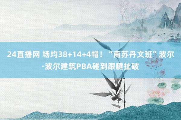 24直播网 场均38+14+4帽！“南苏丹文班”波尔·波尔建筑PBA碰到跟腱扯破