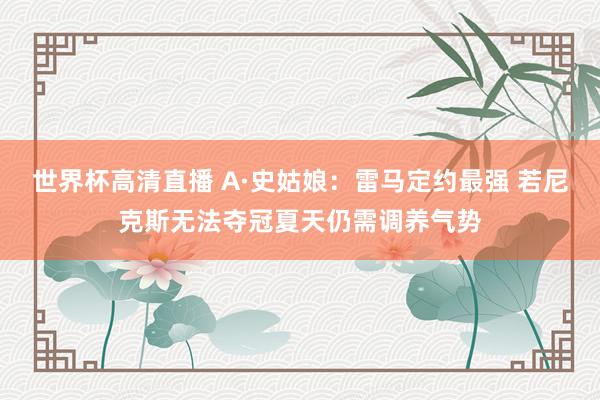 世界杯高清直播 A·史姑娘：雷马定约最强 若尼克斯无法夺冠夏天仍需调养气势