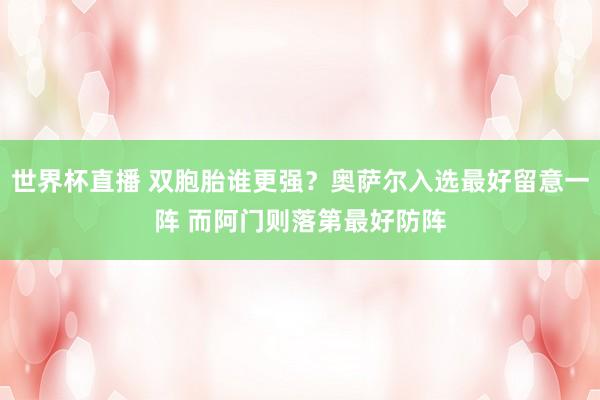 世界杯直播 双胞胎谁更强？奥萨尔入选最好留意一阵 而阿门则落第最好防阵