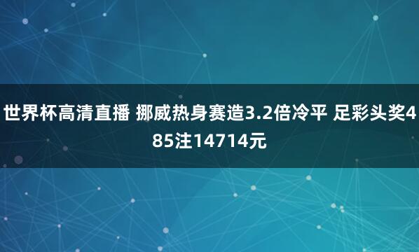 世界杯高清直播 挪威热身赛造3.2倍冷平 足彩头奖485注14714元
