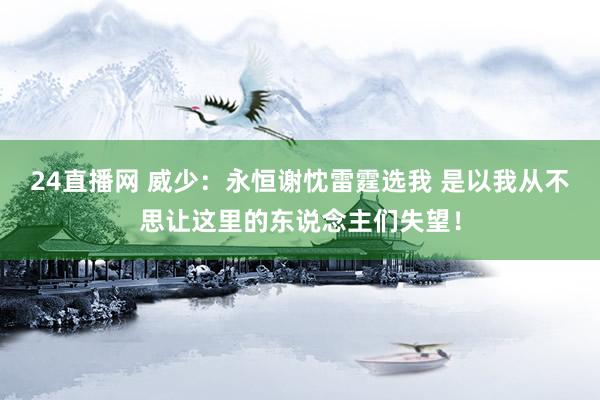 24直播网 威少:永恒谢忱雷霆选我 是以我从不思让这里的东说念主们失望!