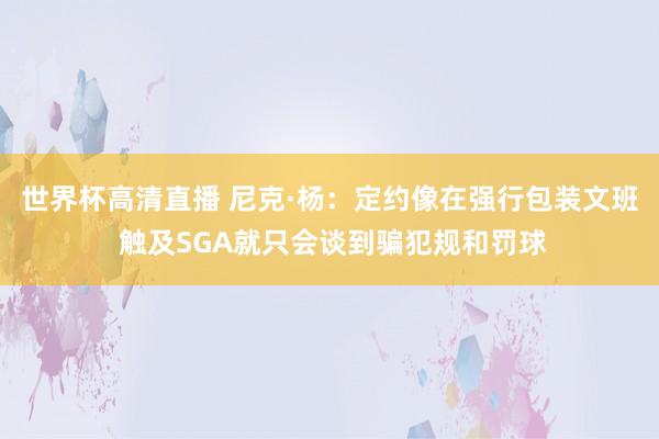 世界杯高清直播 尼克·杨：定约像在强行包装文班 触及SGA就只会谈到骗犯规和罚球