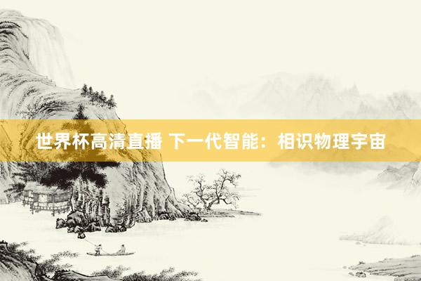 世界杯高清直播 下一代智能:相识物理宇宙