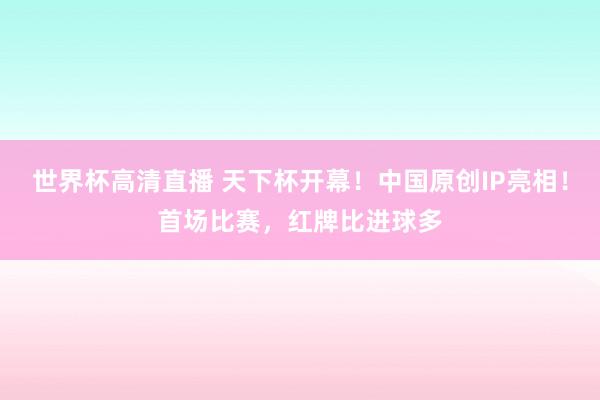 世界杯高清直播 天下杯开幕！中国原创IP亮相！首场比赛，红牌比进球多