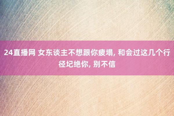 24直播网 女东谈主不想跟你疲塌， 和会过这几个行径圮绝你， 别不信