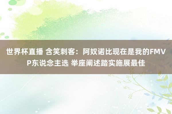 世界杯直播 含笑刺客：阿奴诺比现在是我的FMVP东说念主选 举座阐述踏实施展最佳
