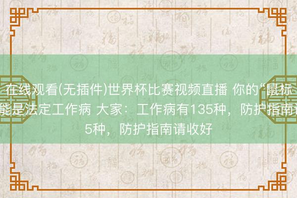 在线观看(无插件)世界杯比赛视频直播 你的“鼠标手”可能是法定工作病 大家：工作病有135种，防护指南请收好