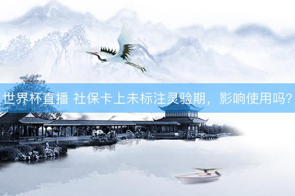 世界杯直播 社保卡上未标注灵验期，影响使用吗？