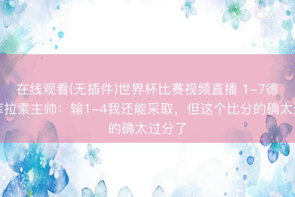 在线观看(无插件)世界杯比赛视频直播 1-7德国!库拉索主帅:输1-4我还能采取,但这个比分的确太过分了