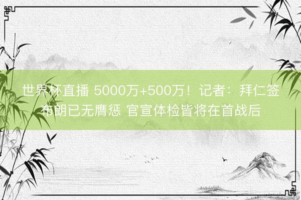 世界杯直播 5000万+500万!记者:拜仁签布朗已无膺惩 官宣体检皆将在首战后