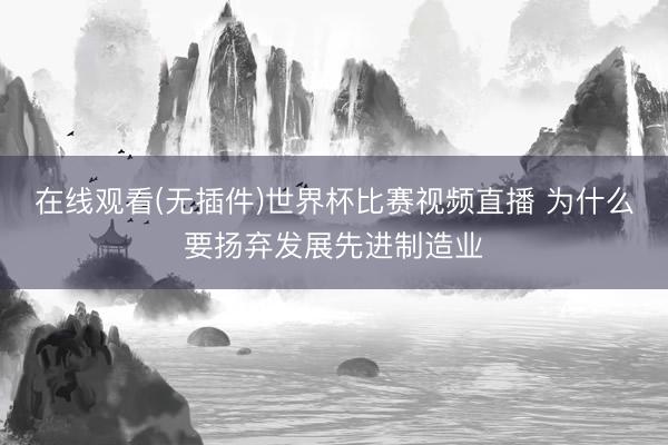 在线观看(无插件)世界杯比赛视频直播 为什么要扬弃发展先进制造业