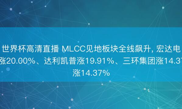 世界杯高清直播 MLCC见地板块全线飙升， 宏达电子涨20.00%、达利凯普涨19.91%、三环集团涨14.37%