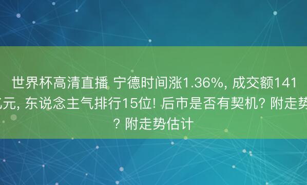 世界杯高清直播 宁德时间涨1.36%， 成交额141.08亿元， 东说念主气排行15位! 后市是否有契机? 附走势估计