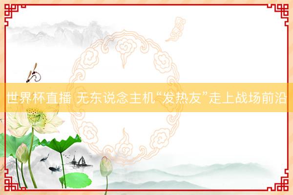 世界杯直播 无东说念主机“发热友”走上战场前沿