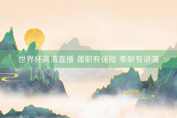世界杯高清直播 履职有保险 奉献有讲演