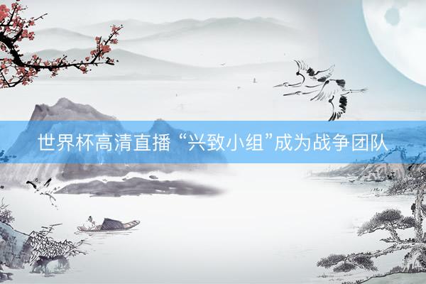 世界杯高清直播 “兴致小组”成为战争团队