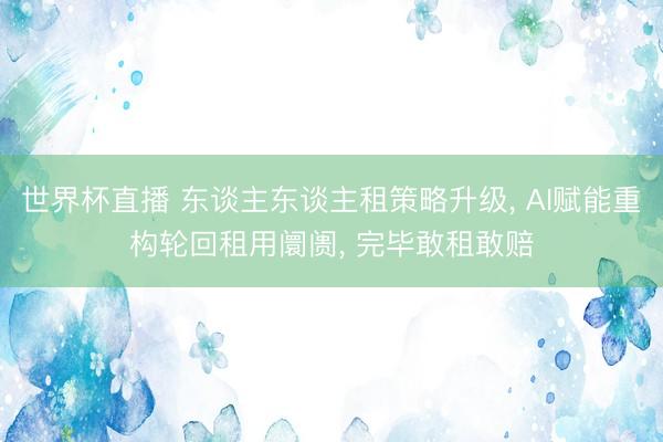 世界杯直播 东谈主东谈主租策略升级， AI赋能重构轮回租用阛阓， 完毕敢租敢赔