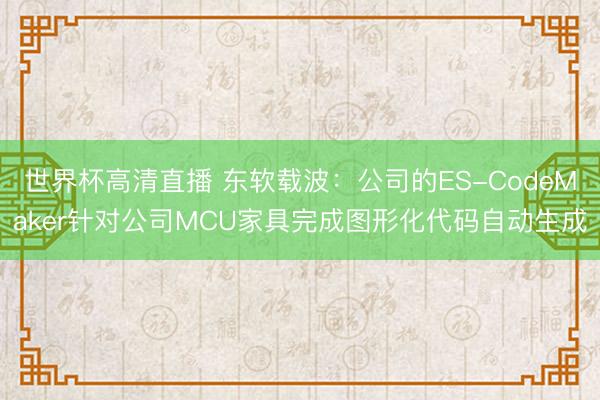 世界杯高清直播 东软载波：公司的ES-CodeMaker针对公司MCU家具完成图形化代码自动生成