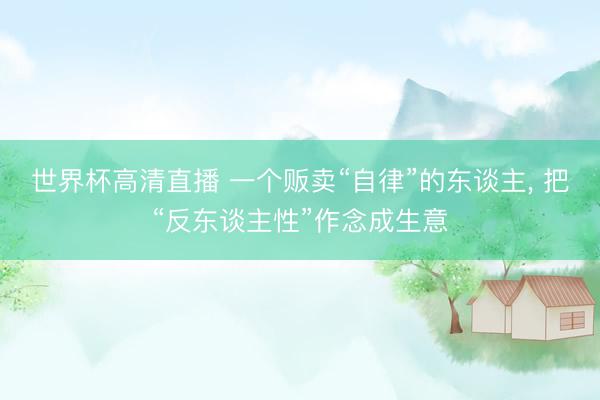 世界杯高清直播 一个贩卖“自律”的东谈主, 把“反东谈主性”作念成生意