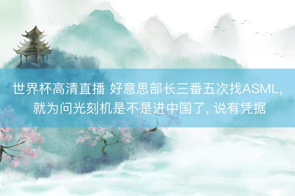 世界杯高清直播 好意思部长三番五次找ASML, 就为问光刻机是不是进中国了, 说有凭据