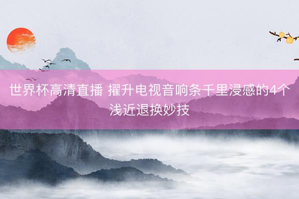 世界杯高清直播 擢升电视音响条千里浸感的4个浅近退换妙技
